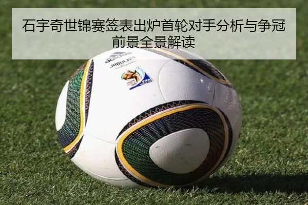 石宇奇世锦赛签表出炉首轮对手分析与争冠前景全景解读（jiuyou）
