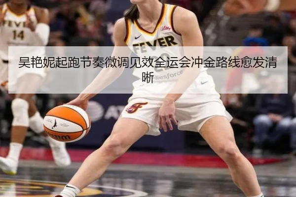 吴艳妮起跑节奏微调见效全运会冲金路线愈发清晰（jiuyou）