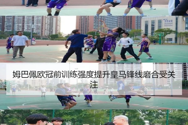姆巴佩欧冠前训练强度提升皇马锋线磨合受关注（jiuyou）