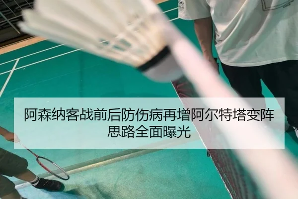 阿森纳客战前后防伤病再增阿尔特塔变阵思路全面曝光（jiuyou）